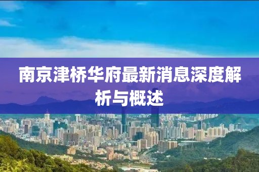 南京津橋華府最新消息深度解析與概述