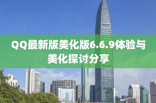 QQ最新版美化版6.6.9體驗(yàn)與美化探討分享