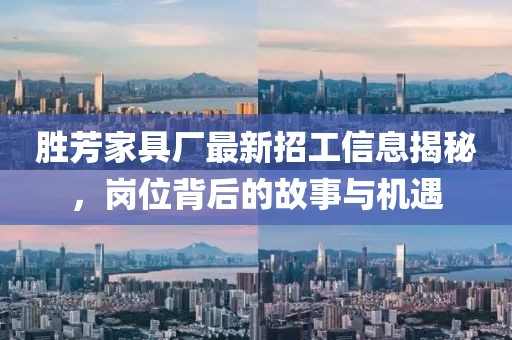 勝芳家具廠最新招工信息揭秘，崗位背后的故事與機遇