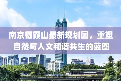 南京棲霞山最新規(guī)劃圖，重塑自然與人文和諧共生的藍(lán)圖