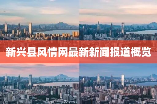 新興縣風(fēng)情網(wǎng)最新新聞報道概覽