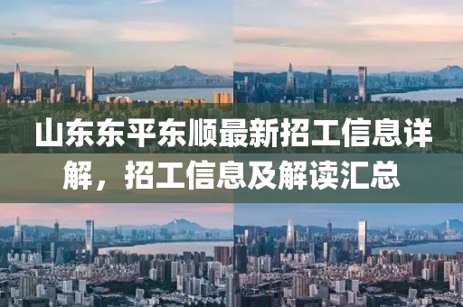 山東東平東順最新招工信息詳解，招工信息及解讀匯總