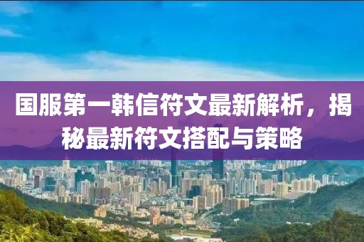 國服第一韓信符文最新解析，揭秘最新符文搭配與策略