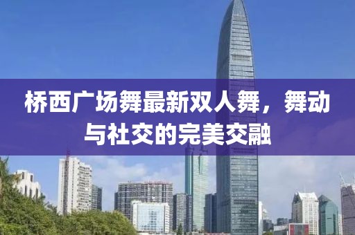 橋西廣場(chǎng)舞最新雙人舞，舞動(dòng)與社交的完美交融