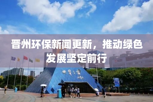 晉州環(huán)保新聞更新，推動(dòng)綠色發(fā)展堅(jiān)定前行