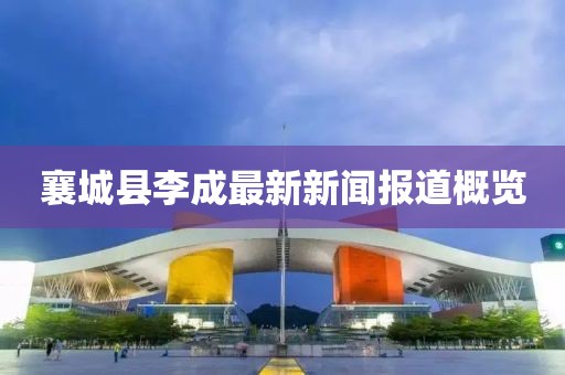 襄城縣李成最新新聞報道概覽