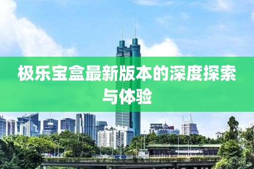 極樂寶盒最新版本的深度探索與體驗(yàn)