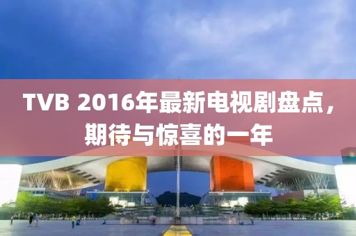 TVB 2016年最新電視劇盤點(diǎn)，期待與驚喜的一年