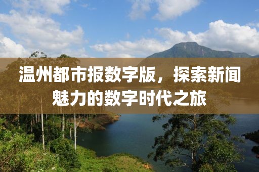 溫州都市報(bào)數(shù)字版，探索新聞魅力的數(shù)字時(shí)代之旅