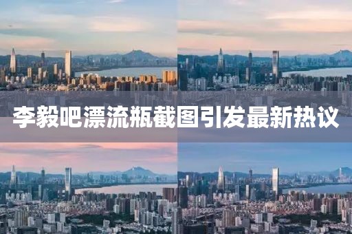 李毅吧漂流瓶截圖引發(fā)最新熱議