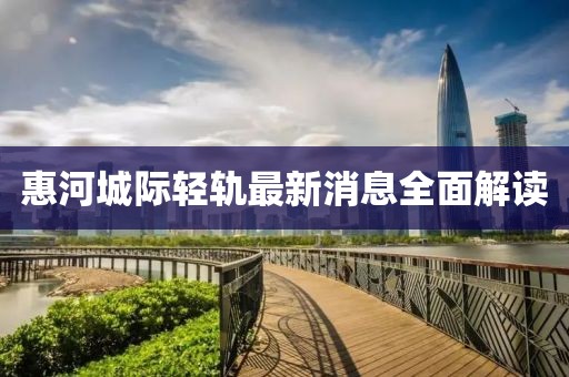 惠河城際輕軌最新消息全面解讀