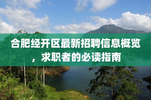 合肥經開區(qū)最新招聘信息概覽，求職者的必讀指南