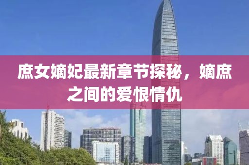 庶女嫡妃最新章節(jié)探秘，嫡庶之間的愛恨情仇