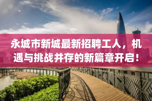 永城市新城最新招聘工人，機遇與挑戰(zhàn)并存的新篇章開啟！