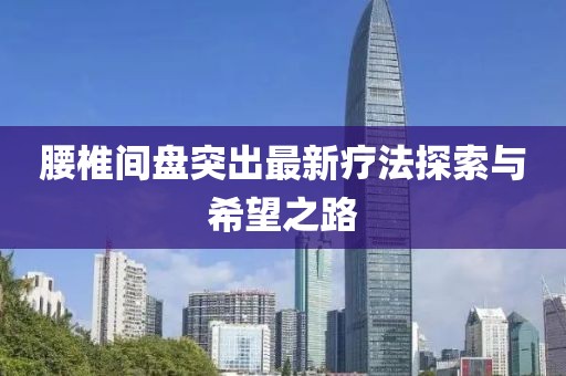 腰椎間盤(pán)突出最新療法探索與希望之路