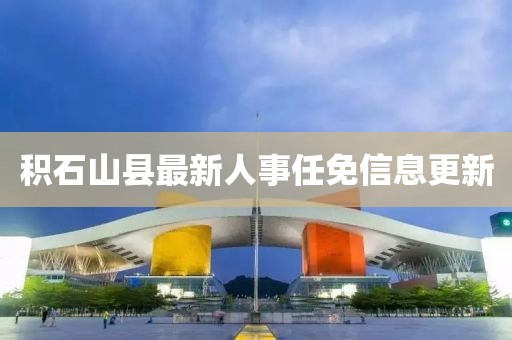 積石山縣最新人事任免信息更新