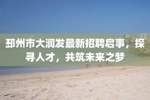 邳州市大潤發(fā)最新招聘啟事，探尋人才，共筑未來之夢