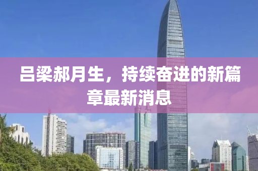 呂梁郝月生，持續(xù)奮進(jìn)的新篇章最新消息