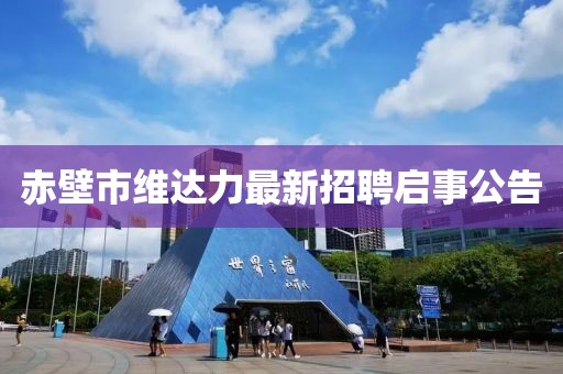 赤壁市維達(dá)力最新招聘啟事公告