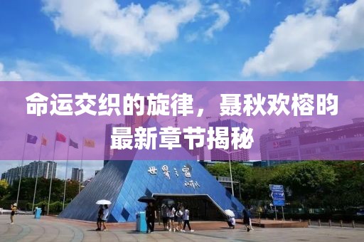 命運(yùn)交織的旋律，聶秋歡榕昀最新章節(jié)揭秘
