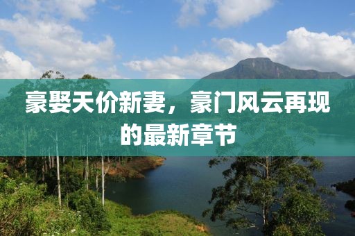 豪娶天價(jià)新妻，豪門(mén)風(fēng)云再現(xiàn)的最新章節(jié)