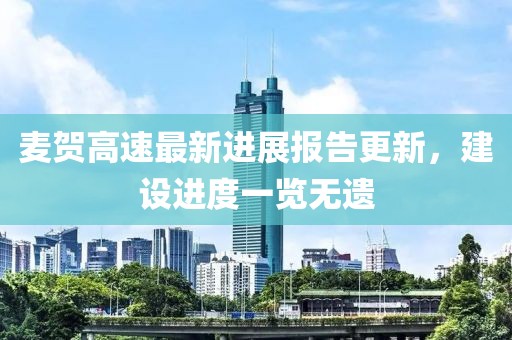 麥賀高速最新進(jìn)展報(bào)告更新，建設(shè)進(jìn)度一覽無(wú)遺
