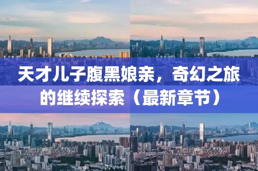 天才兒子腹黑娘親，奇幻之旅的繼續(xù)探索（最新章節(jié)）