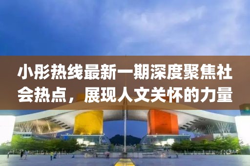 小彤熱線最新一期深度聚焦社會熱點，展現(xiàn)人文關(guān)懷的力量