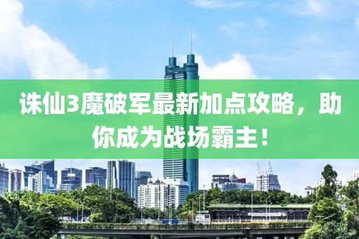 誅仙3魔破軍最新加點(diǎn)攻略，助你成為戰(zhàn)場霸主！