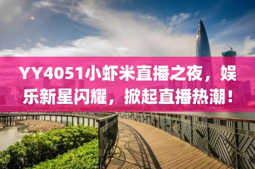 YY4051小蝦米直播之夜，娛樂新星閃耀，掀起直播熱潮！