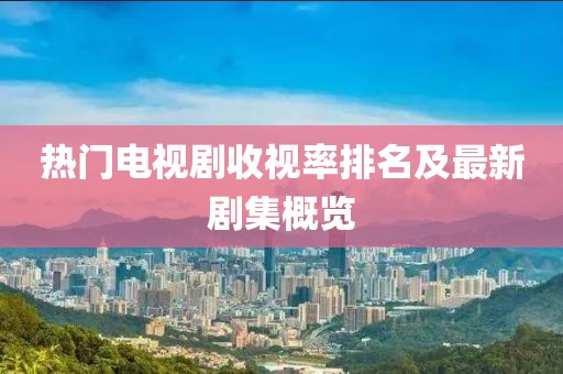 熱門電視劇收視率排名及最新劇集概覽