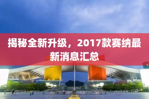 揭秘全新升級，2017款賽納最新消息匯總