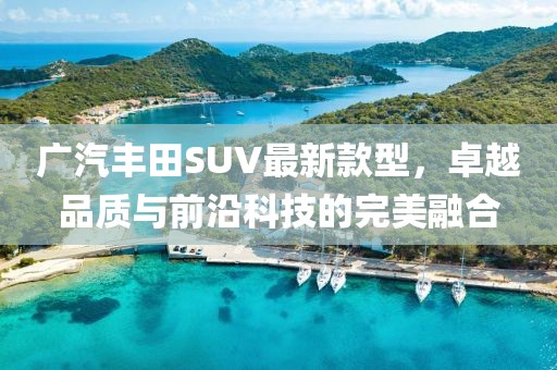 廣汽豐田SUV最新款型，卓越品質(zhì)與前沿科技的完美融合