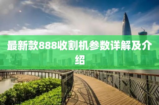 最新款888收割機參數(shù)詳解及介紹