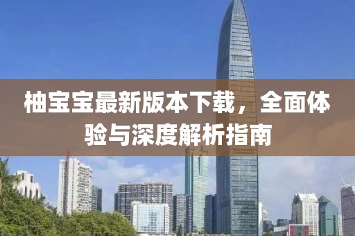 柚寶寶最新版本下載，全面體驗(yàn)與深度解析指南