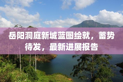 岳陽洞庭新城藍(lán)圖繪就，蓄勢待發(fā)，最新進(jìn)展報告