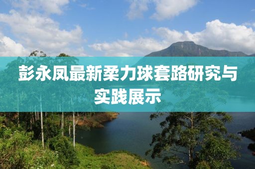 彭永鳳最新柔力球套路研究與實(shí)踐展示