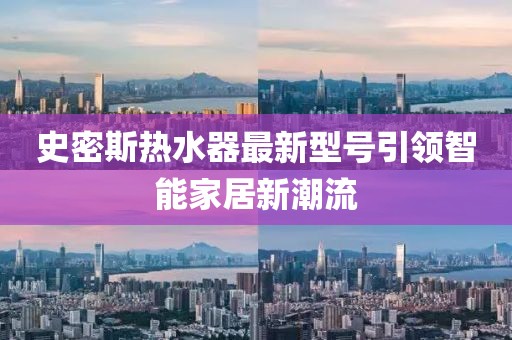 史密斯熱水器最新型號(hào)引領(lǐng)智能家居新潮流
