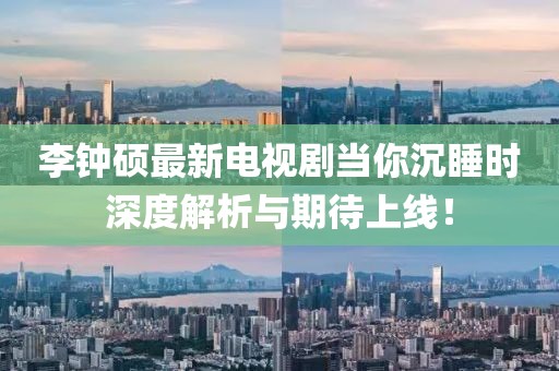 李鐘碩最新電視劇當你沉睡時深度解析與期待上線！