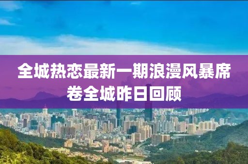 全城熱戀最新一期浪漫風(fēng)暴席卷全城昨日回顧