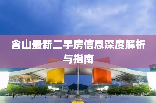 含山最新二手房信息深度解析與指南
