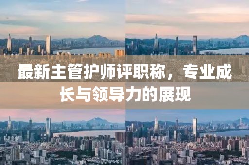 最新主管護(hù)師評(píng)職稱，專業(yè)成長(zhǎng)與領(lǐng)導(dǎo)力的展現(xiàn)