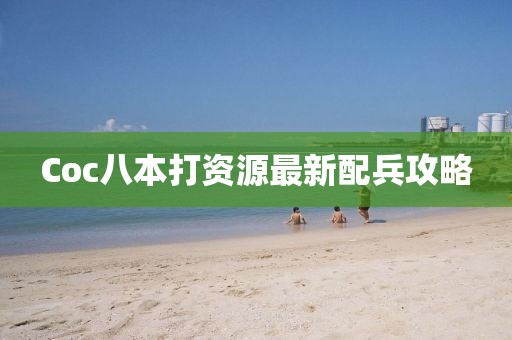 Coc八本打資源最新配兵攻略