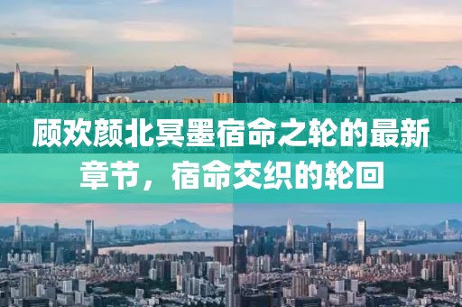 顧歡顏北冥墨宿命之輪的最新章節(jié)，宿命交織的輪回