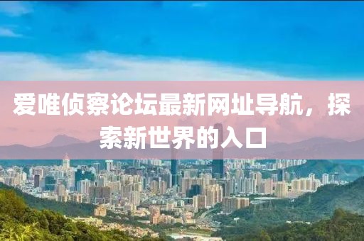 愛唯偵察論壇最新網(wǎng)址導航，探索新世界的入口