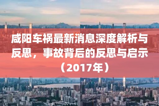 咸陽(yáng)車禍最新消息深度解析與反思，事故背后的反思與啟示（2017年）