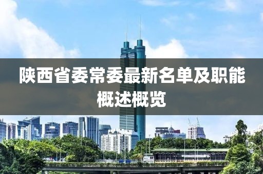 陜西省委常委最新名單及職能概述概覽