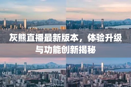灰熊直播最新版本，體驗(yàn)升級(jí)與功能創(chuàng)新揭秘