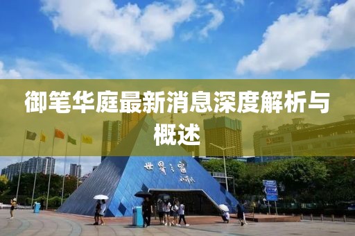 御筆華庭最新消息深度解析與概述