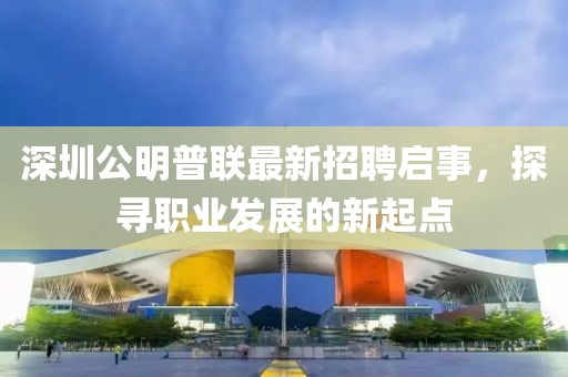 深圳公明普聯(lián)最新招聘啟事，探尋職業(yè)發(fā)展的新起點
